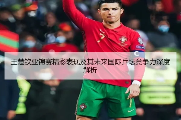 王楚钦亚锦赛精彩表现及其未来国际乒坛竞争力深度解析 - JINNIANHUI SPORTS